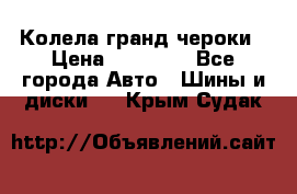 Колела гранд чероки › Цена ­ 15 000 - Все города Авто » Шины и диски   . Крым,Судак